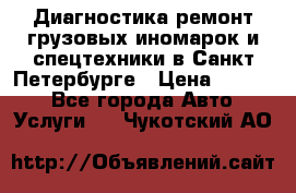 Диагностика,ремонт грузовых иномарок и спецтехники в Санкт-Петербурге › Цена ­ 1 500 - Все города Авто » Услуги   . Чукотский АО